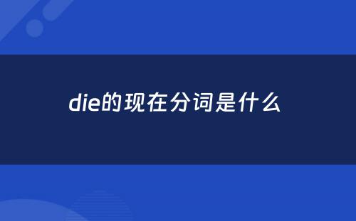 die的现在分词是什么 