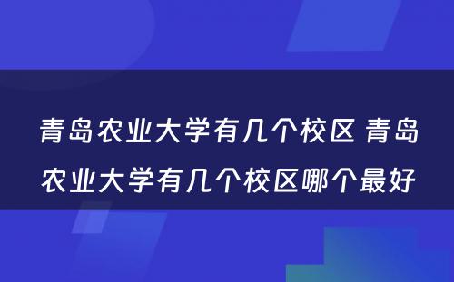 青岛农业大学有几个校区 青岛农业大学有几个校区哪个最好