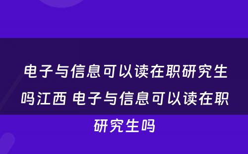 电子与信息可以读在职研究生吗江西 电子与信息可以读在职研究生吗