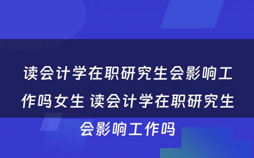 读会计学在职研究生会影响工作吗女生 读会计学在职研究生会影响工作吗