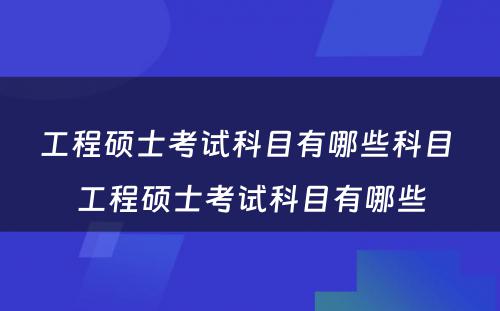 工程硕士考试科目有哪些科目 工程硕士考试科目有哪些