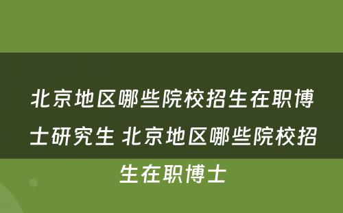 北京地区哪些院校招生在职博士研究生 北京地区哪些院校招生在职博士