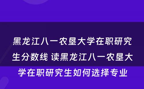 黑龙江八一农垦大学在职研究生分数线 读黑龙江八一农垦大学在职研究生如何选择专业