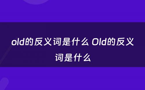 old的反义词是什么 Old的反义词是什么