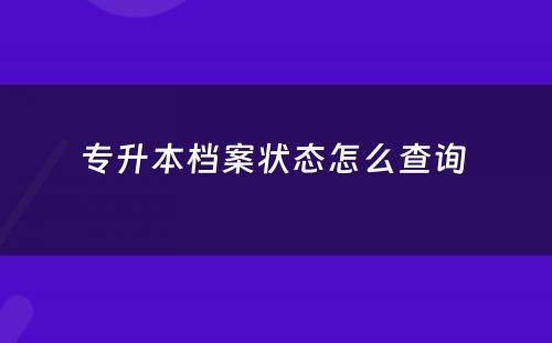 专升本档案状态怎么查询 