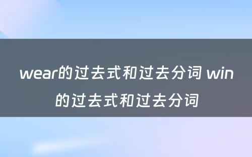 wear的过去式和过去分词 win的过去式和过去分词
