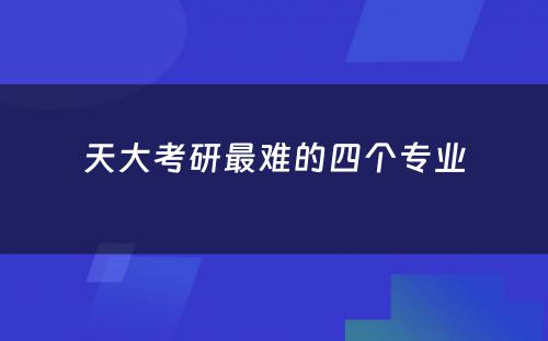 天大考研最难的四个专业