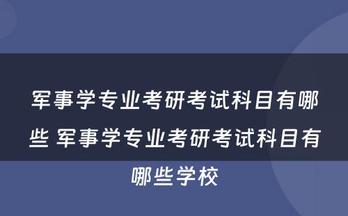 军事学专业考研考试科目有哪些 军事学专业考研考试科目有哪些学校