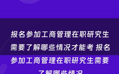 报名参加工商管理在职研究生需要了解哪些情况才能考 报名参加工商管理在职研究生需要了解哪些情况