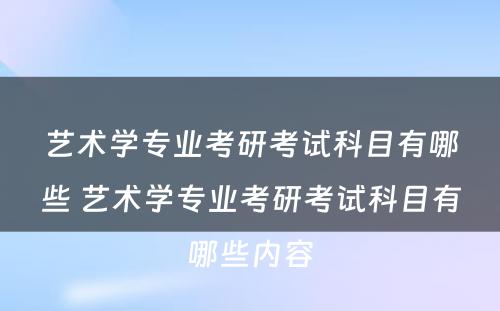 艺术学专业考研考试科目有哪些 艺术学专业考研考试科目有哪些内容