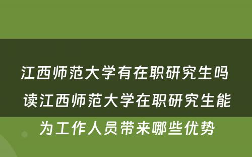 江西师范大学有在职研究生吗 读江西师范大学在职研究生能为工作人员带来哪些优势