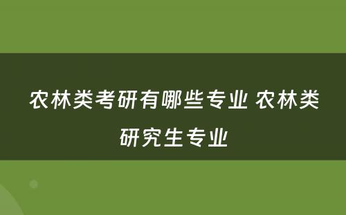 农林类考研有哪些专业 农林类研究生专业