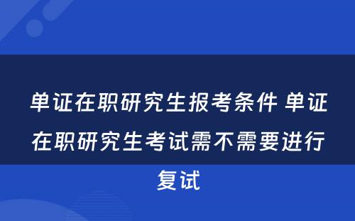 单证在职研究生报考条件 单证在职研究生考试需不需要进行复试