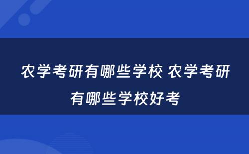 农学考研有哪些学校 农学考研有哪些学校好考