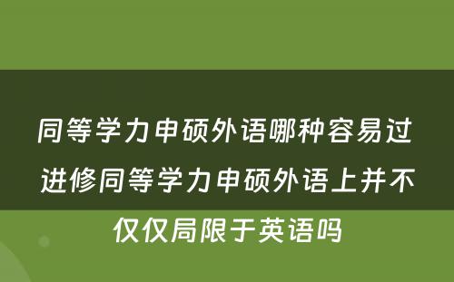 同等学力申硕外语哪种容易过 进修同等学力申硕外语上并不仅仅局限于英语吗