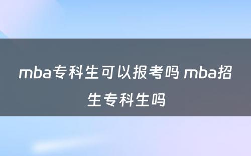 mba专科生可以报考吗 mba招生专科生吗