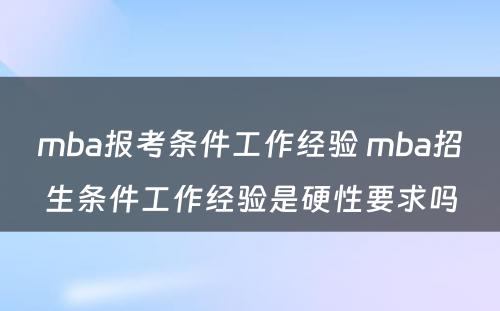 mba报考条件工作经验 mba招生条件工作经验是硬性要求吗