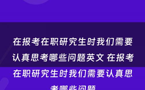 在报考在职研究生时我们需要认真思考哪些问题英文 在报考在职研究生时我们需要认真思考哪些问题