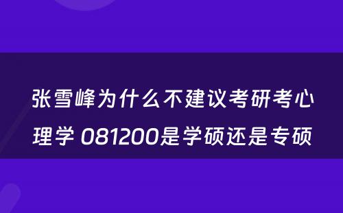 张雪峰为什么不建议考研考心理学 081200是学硕还是专硕