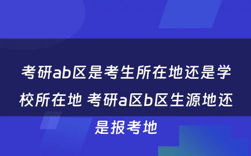 考研ab区是考生所在地还是学校所在地 考研a区b区生源地还是报考地