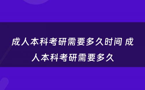 成人本科考研需要多久时间 成人本科考研需要多久