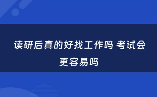  读研后真的好找工作吗 考试会更容易吗