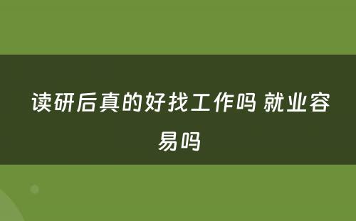 读研后真的好找工作吗 就业容易吗