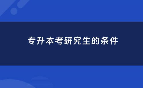  专升本考研究生的条件
