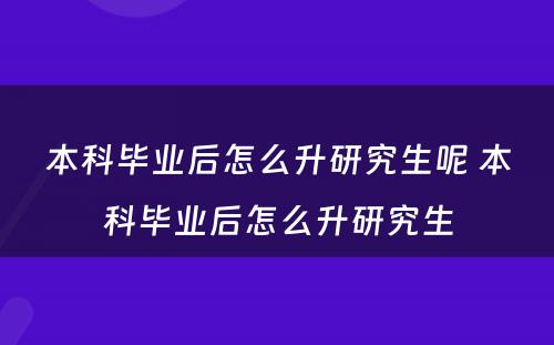 本科毕业后怎么升研究生呢 本科毕业后怎么升研究生