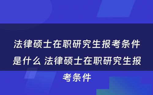 法律硕士在职研究生报考条件是什么 法律硕士在职研究生报考条件