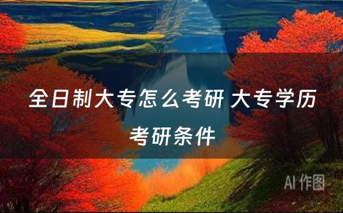 全日制大专怎么考研 大专学历考研条件