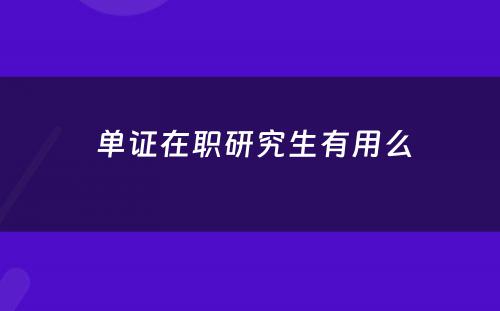  单证在职研究生有用么