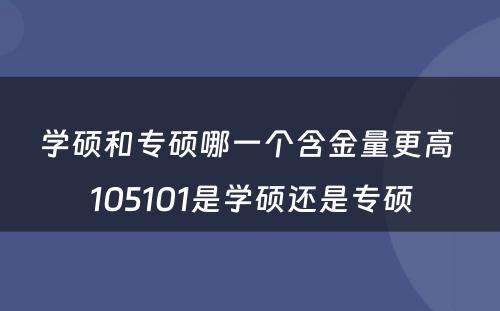 学硕和专硕哪一个含金量更高 105101是学硕还是专硕