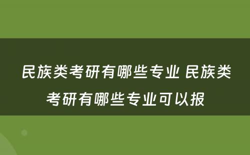民族类考研有哪些专业 民族类考研有哪些专业可以报