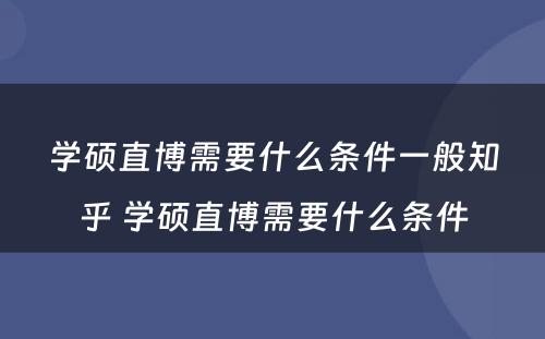学硕直博需要什么条件一般知乎 学硕直博需要什么条件