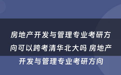 房地产开发与管理专业考研方向可以跨考清华北大吗 房地产开发与管理专业考研方向