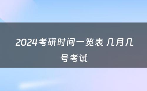  2024考研时间一览表 几月几号考试