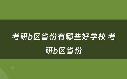 考研b区省份有哪些好学校 考研b区省份