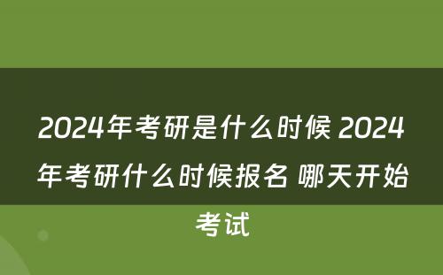 2024年考研是什么时候 2024年考研什么时候报名 哪天开始考试