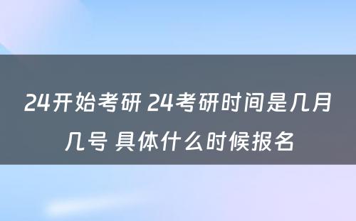 24开始考研 24考研时间是几月几号 具体什么时候报名