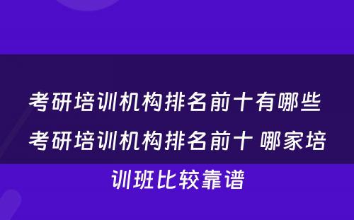考研培训机构排名前十有哪些 考研培训机构排名前十 哪家培训班比较靠谱