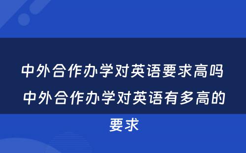 中外合作办学对英语要求高吗 中外合作办学对英语有多高的要求