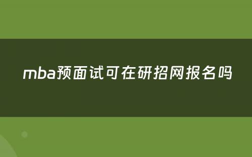  mba预面试可在研招网报名吗