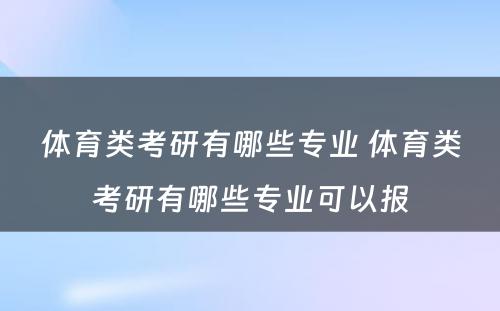 体育类考研有哪些专业 体育类考研有哪些专业可以报
