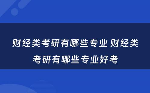 财经类考研有哪些专业 财经类考研有哪些专业好考