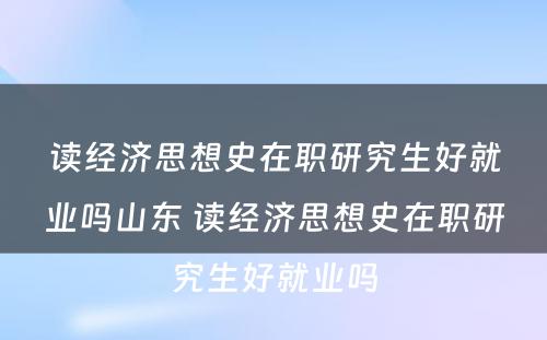 读经济思想史在职研究生好就业吗山东 读经济思想史在职研究生好就业吗