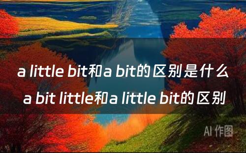 a little bit和a bit的区别是什么 a bit little和a little bit的区别