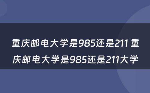 重庆邮电大学是985还是211 重庆邮电大学是985还是211大学