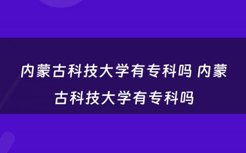 内蒙古科技大学有专科吗 内蒙古科技大学有专科吗