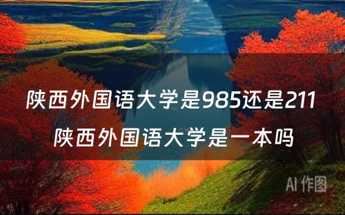 陕西外国语大学是985还是211 陕西外国语大学是一本吗